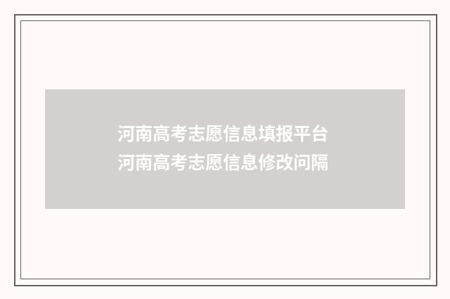 河南高考志愿信息填报平台 河南高考志愿信息修改问隔
