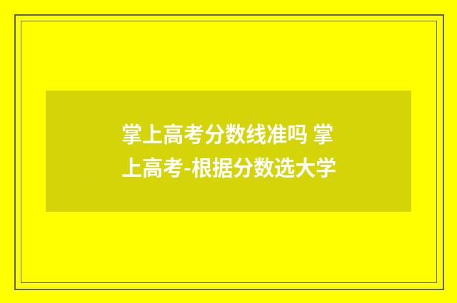 掌上高考分数线准吗 掌上高考-根据分数选大学