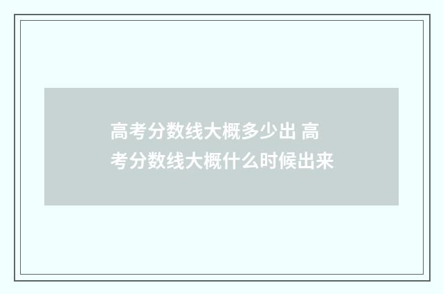 高考分数线大概多少出 高考分数线大概什么时候出来