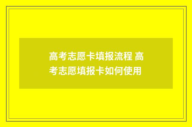 高考志愿卡填报流程 高考志愿填报卡如何使用