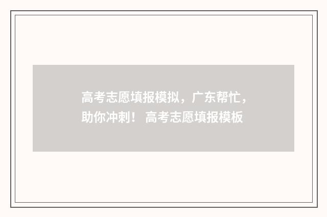高考志愿填报模拟，广东帮忙，助你冲刺！ 高考志愿填报模板