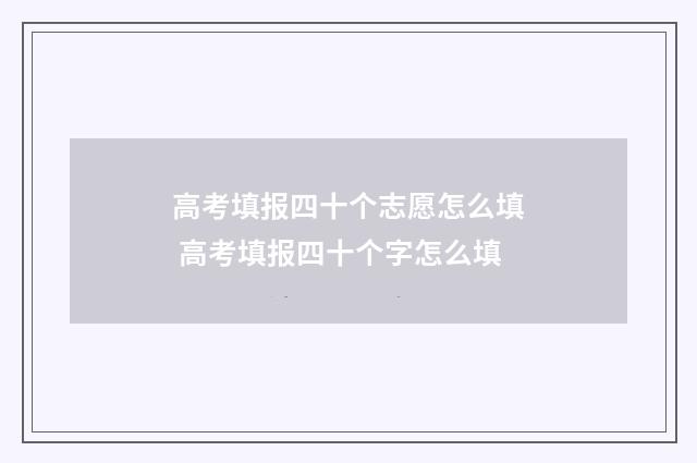 高考填报四十个志愿怎么填 高考填报四十个字怎么填
