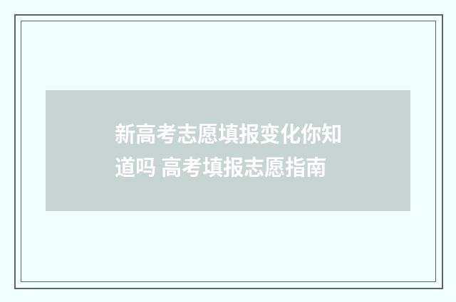 新高考志愿填报变化你知道吗 高考填报志愿指南
