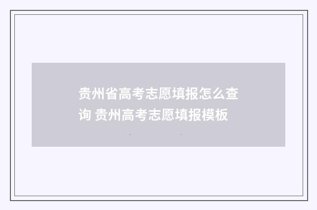 贵州省高考志愿填报怎么查询 贵州高考志愿填报模板