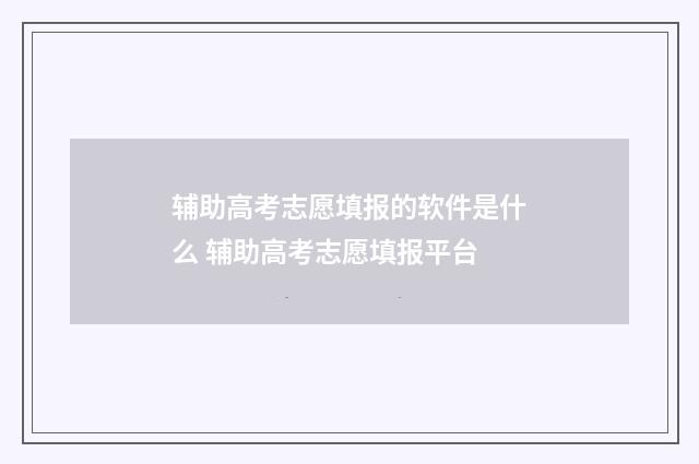 辅助高考志愿填报的软件是什么 辅助高考志愿填报平台