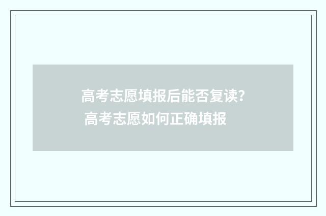 高考志愿填报后能否复读？ 高考志愿如何正确填报