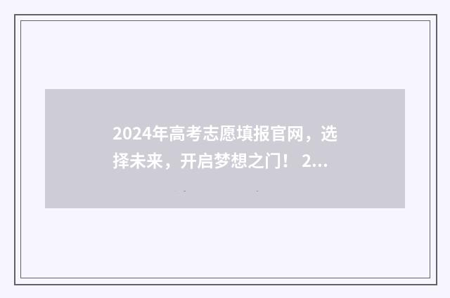 2024年高考志愿填报官网，选择未来，开启梦想之门！ 2024年高考志愿填报指南电子版