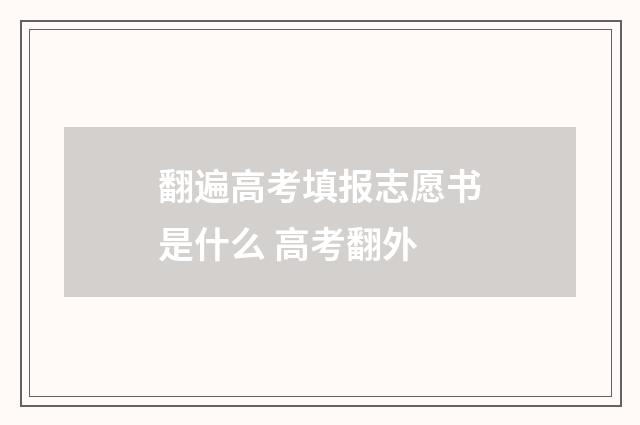 翻遍高考填报志愿书是什么 高考翻外