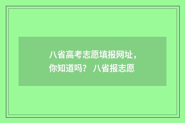 八省高考志愿填报网址，你知道吗？ 八省报志愿