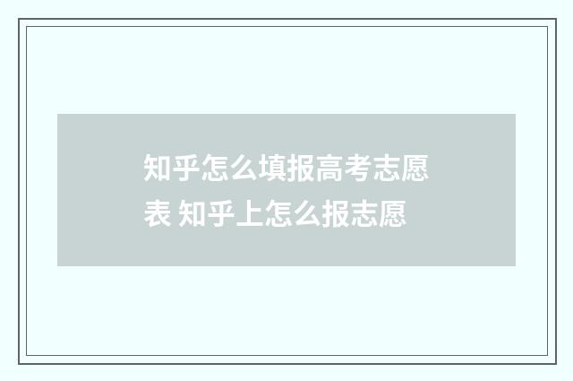 知乎怎么填报高考志愿表 知乎上怎么报志愿