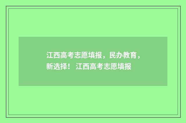 江西高考志愿填报，民办教育，新选择！ 江西高考志愿填报