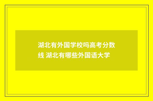 湖北有外国学校吗高考分数线 湖北有哪些外国语大学