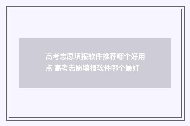 高考志愿填报软件推荐哪个好用点 高考志愿填报软件哪个最好