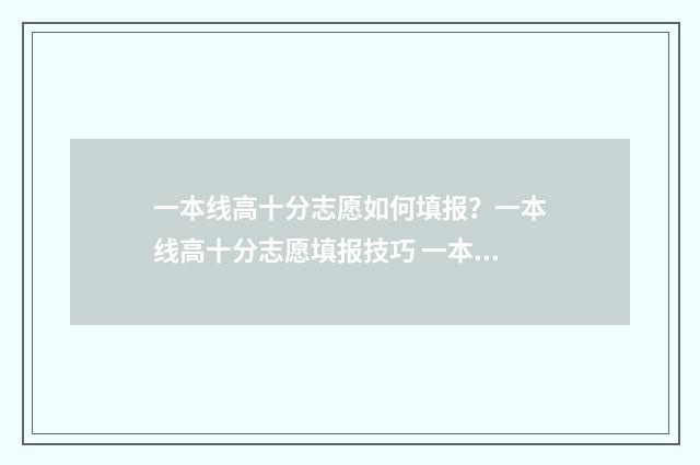 一本线高十分志愿如何填报？一本线高十分志愿填报技巧 一本线高出10分有哪些好大学