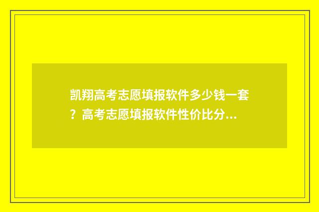 凯翔高考志愿填报软件多少钱一套？高考志愿填报软件性价比分析 凯翔高考志愿填报软件怎么样