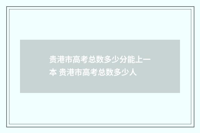贵港市高考总数多少分能上一本 贵港市高考总数多少人