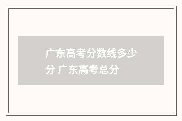 广东高考分数线多少分 广东高考总分