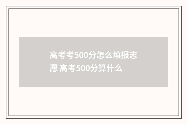 高考考500分怎么填报志愿 高考500分算什么