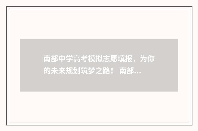 南部中学高考模拟志愿填报，为你的未来规划筑梦之路！ 南部中学历年高考情况