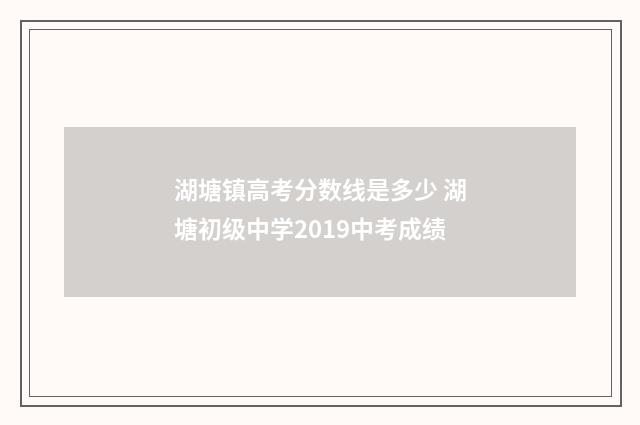 湖塘镇高考分数线是多少 湖塘初级中学2019中考成绩
