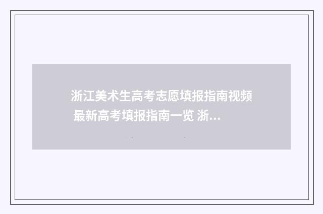 浙江美术生高考志愿填报指南视频 最新高考填报指南一览 浙江美术生高考分数怎么算