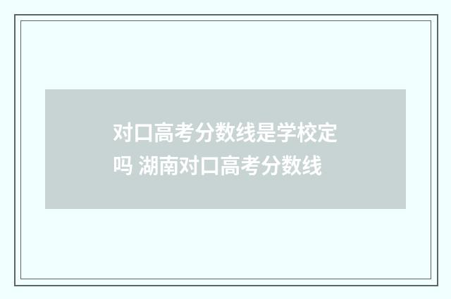 对口高考分数线是学校定吗 湖南对口高考分数线