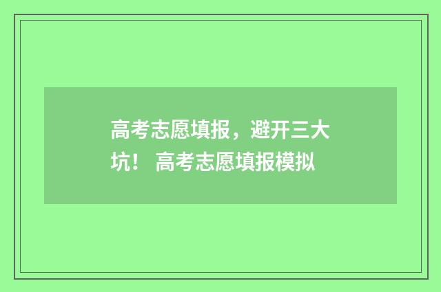 高考志愿填报，避开三大坑！ 高考志愿填报模拟