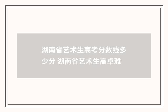 湖南省艺术生高考分数线多少分 湖南省艺术生高卓雅
