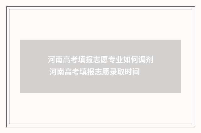 河南高考填报志愿专业如何调剂 河南高考填报志愿录取时间