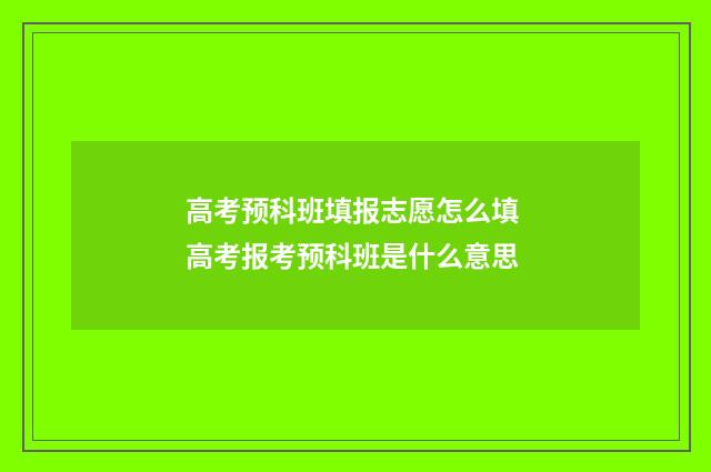 高考预科班填报志愿怎么填 高考报考预科班是什么意思