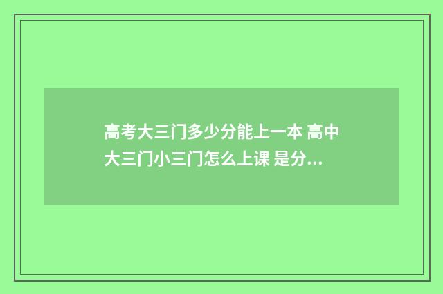 高考大三门多少分能上一本 高中大三门小三门怎么上课 是分教室吗