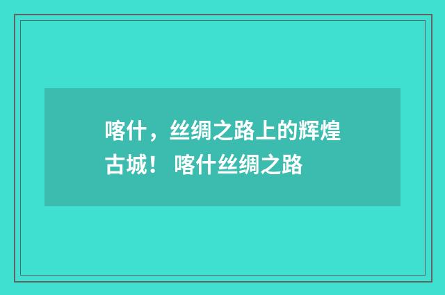 喀什，丝绸之路上的辉煌古城！ 喀什丝绸之路