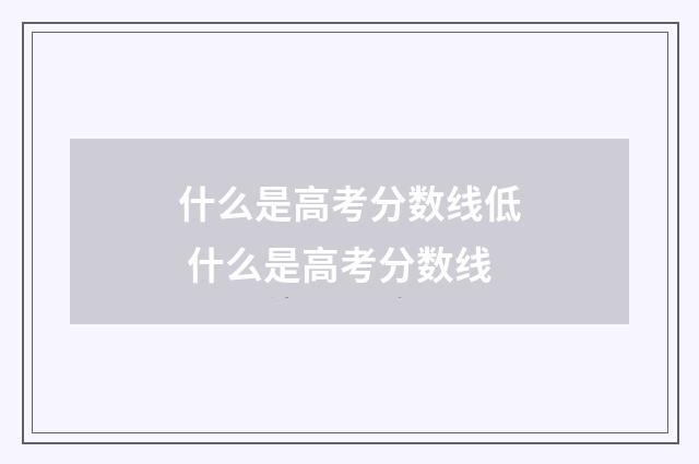 什么是高考分数线低 什么是高考分数线