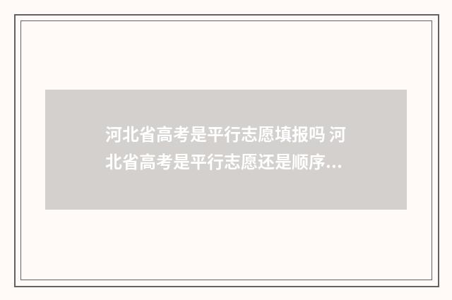 河北省高考是平行志愿填报吗 河北省高考是平行志愿还是顺序志愿