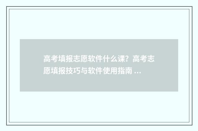 高考填报志愿软件什么课？高考志愿填报技巧与软件使用指南 高考填报志愿软件推荐