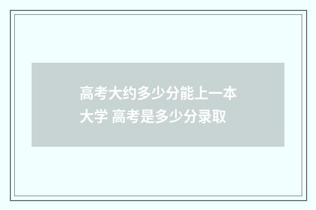 高考大约多少分能上一本大学 高考是多少分录取