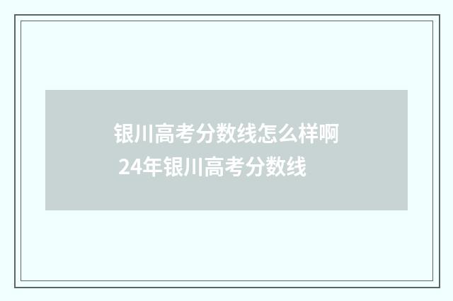 银川高考分数线怎么样啊 24年银川高考分数线