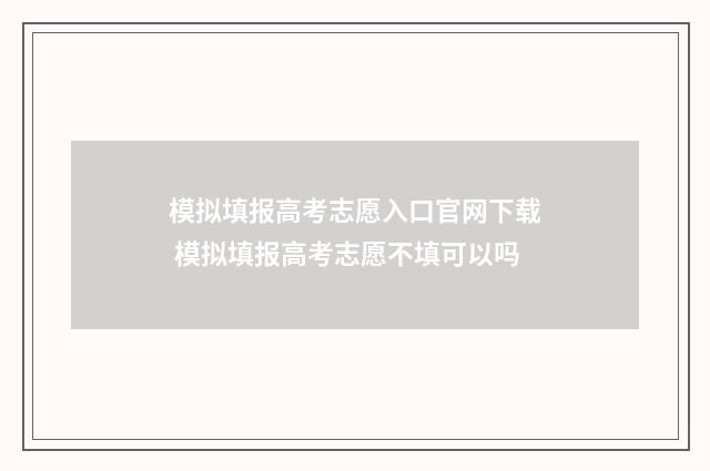 模拟填报高考志愿入口官网下载 模拟填报高考志愿不填可以吗