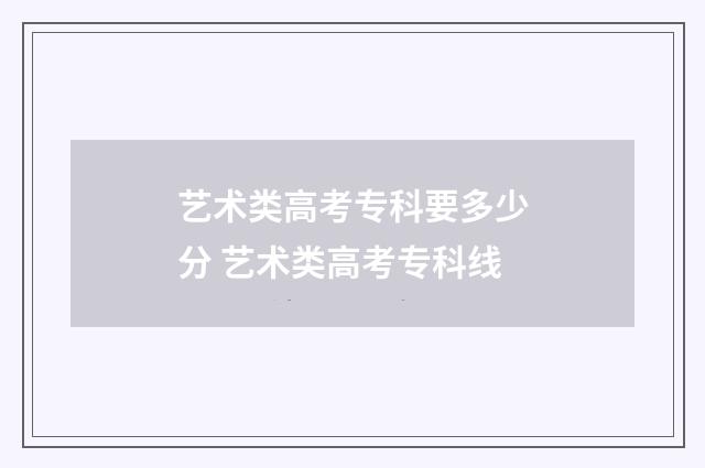 艺术类高考专科要多少分 艺术类高考专科线