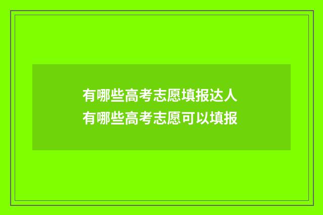 有哪些高考志愿填报达人 有哪些高考志愿可以填报