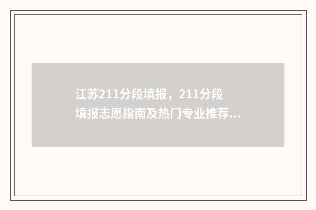 江苏211分段填报，211分段填报志愿指南及热门专业推荐 江苏211名额分配