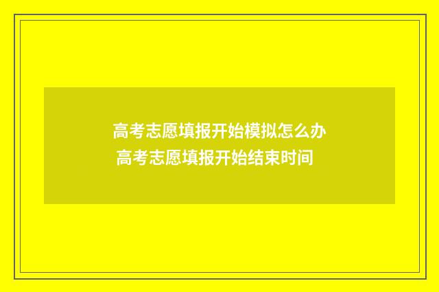 高考志愿填报开始模拟怎么办 高考志愿填报开始结束时间