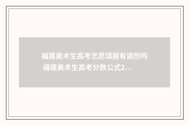 福建美术生高考志愿填报有调剂吗 福建美术生高考分数公式2020