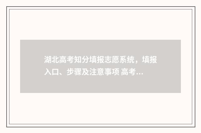 湖北高考知分填报志愿系统，填报入口、步骤及注意事项 高考分数查询入口官网2021湖北