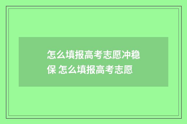 怎么填报高考志愿冲稳保 怎么填报高考志愿