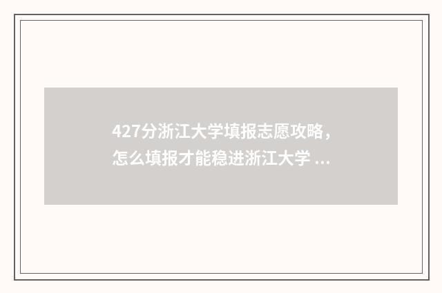 427分浙江大学填报志愿攻略，怎么填报才能稳进浙江大学 427分浙江大学填什么专业