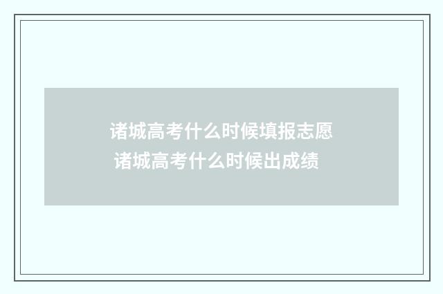 诸城高考什么时候填报志愿 诸城高考什么时候出成绩