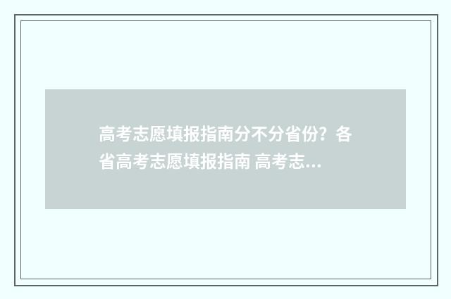 高考志愿填报指南分不分省份？各省高考志愿填报指南 高考志愿填报指南和招生计划书