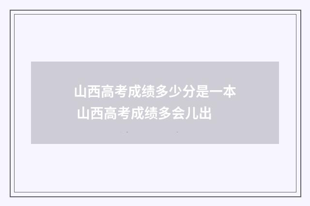 山西高考成绩多少分是一本 山西高考成绩多会儿出