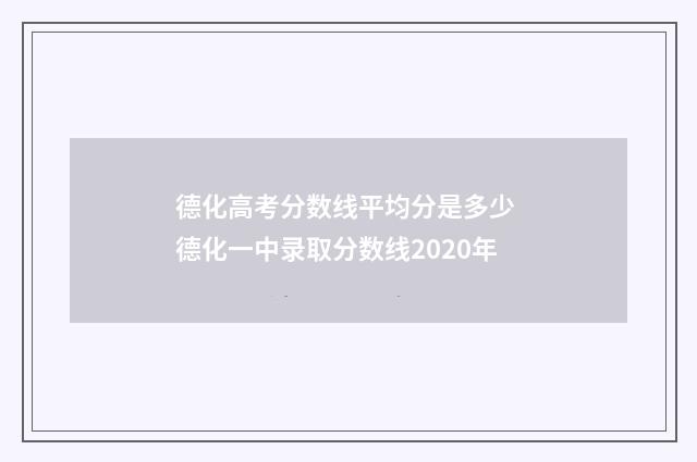 德化高考分数线平均分是多少 德化一中录取分数线2020年